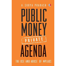 PUBLIC MONEY PRIVATE AGENDA The Use And Abuse Of MPLADS by SURYA A.PRA