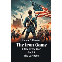 The Iron Game A Tale of the War BOOK I THE CARIBEES by Henry F. Keenan