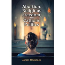 Abortion Religious Freedom and Catholic Politics by James Hitchcock Ha