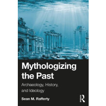 Mythologizing the Past Archaeology History and Ideology by Sean Raffer