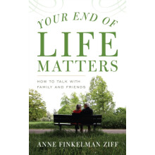 Your End of Life Matters How to Talk with Family and Friends by Anne F