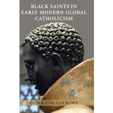 Black Saints in Early Modern Global Catholicism by Erin Kathleen Rowe