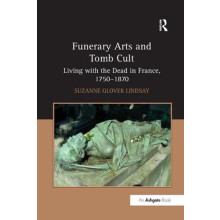 Funerary Arts and Tomb Cult Living with the Dead in France 17501870 by