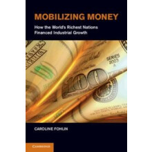 Mobilizing Money How the Worlds Richest Nations Financed Industrial Gr