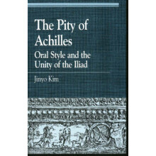 Pity of Achilles Oral Style and the Unity of the Iliad by Jinyo Kim Pa