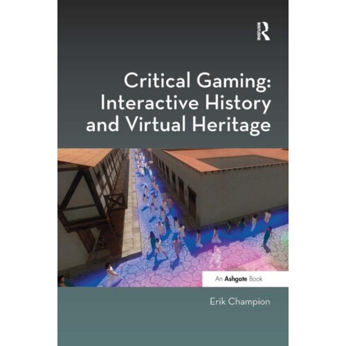Critical Gaming Interactive History and Virtual Heritage by Erik Champ