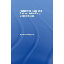 Performing Race and Torture on the Early Modern Stage by Ayanna Thomps