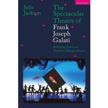 The Spectacular Theatre of Frank Joseph Galati Reshaping American Thea