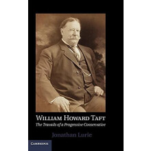 William Howard Taft The Travails of a Progressive Conservative by Jona