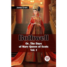 Bothwell Or The Days of Mary Queen of Scots Vol. I by James Grant Pape