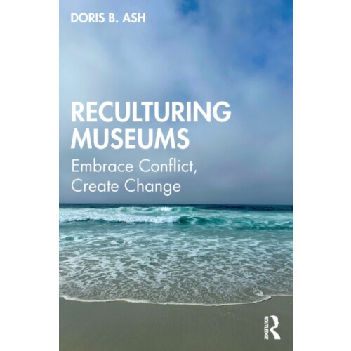 Reculturing Museums Embrace Conflict Create Change by Doris B. Ash Pap