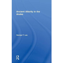 Ancient Alterity in the Andes A Recognition of Others by George F. Lau