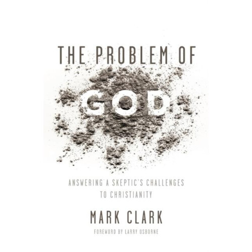 The Problem of God Answering a Skeptics Challenges to Christianity by