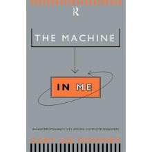 The Machine in Me An Anthropologist Sits Among Computer Engineers by G