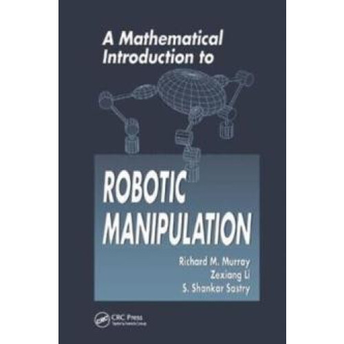 Mathematical Introduction to Robotic Manipulation by Sastry S. Shankar
