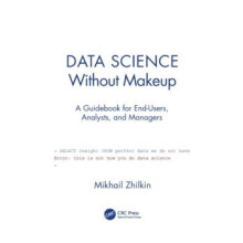 Data Science Without Makeup A Guidebook for EndUsers Analysts and Mana