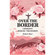 Over the Border A Romance BOOK IIITHE JOURNEY by Robert Barr Paperback