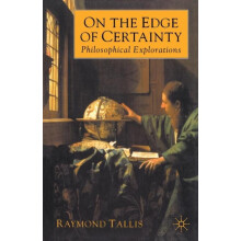 On the Edge of Certainty Philosophical Explorations by Raymond Tallis