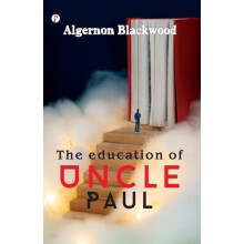 The Education of Uncle Paul by Algernon Blackwood Paperback Book