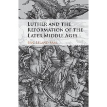 Luther and the Reformation of the Later Middle Ages by Eric Leland Saa