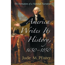 America Writes Its History 16501850 The Formation of a National Narrat