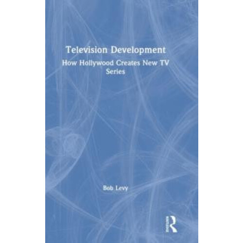 Television Development How Hollywood Creates New TV Series by Bob Levy