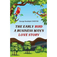 The Early Bird A Business Mans Love Story by George Randolph CHESTER P