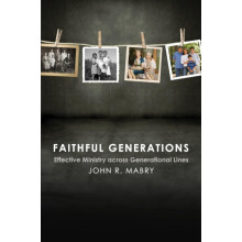 Faithful Generations Effective Ministry Across Generational Lines by J