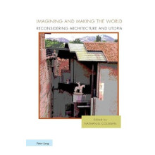 Imagining and Making the World Reconsidering Architecture and Utopia P