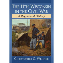The 11th Wisconsin in the Civil War A Regimental History by Christophe