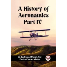 A History of Aeronautics Part IV by W. Lockwood Marsh And Evelyn ... V