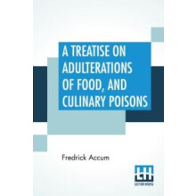 A Treatise On Adulterations Of Food And Culinary Poisons Exhibiting Th