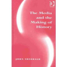 The Media and the Making of History by John Theobald Hardcover Book