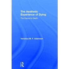 The Aesthetic Experience of Dying The Dance to Death by Veronica M. F.