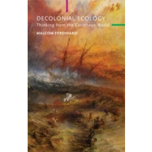 Decolonial Ecology Thinking from the Caribbean World by Ferdinand Malc