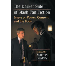 The Darker Side of Slash Fan Fiction Essays on Power Consent and the B