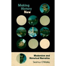 Making History New Modernism and Historical Narrative by Seamus OMalle