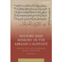 History and Memory in the Abbasid Caliphate Writing the Past in Mediev