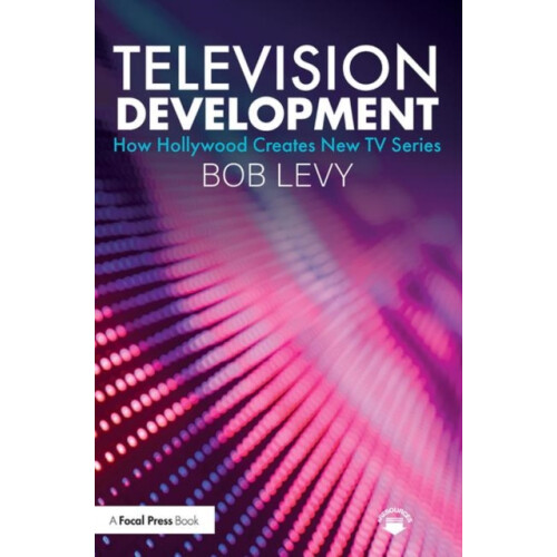 Television Development How Hollywood Creates New TV Series by Bob Levy