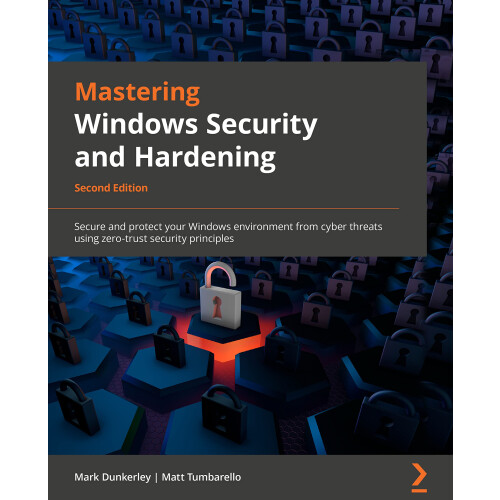 Mastering Windows Security and Hardening: Secure and protect your Windows environment from cyber threats using zero-trust security principles