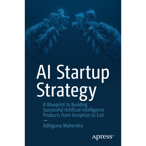 AI Startup Strategy: A Blueprint to Building Successful Artificial Intelligence Products from Inception to Exit