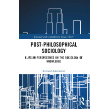 Post-Philosophical Sociology: Eliasian Perspectives on the Sociology of Knowledge (Classical and Contemporary Social Theory)