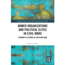 Armed Organizations and Political Elites in Civil Wars: Pathways to Power in Syria and Iraq (Routledge Studies in Civil Wars and Intra-State Conflict)
