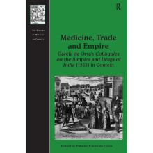 Medicine, Trade and Empire: Garcia de Orta's Colloquies on the Simples and Drugs of India (1563) in Context (The History of Medicine in Context)