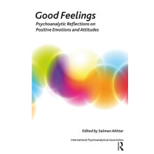 Good Feelings: Psychoanalytic Reflections on Positive Emotions and Attitudes (The International Psychoanalytical Association Psychoanalytic Ideas and