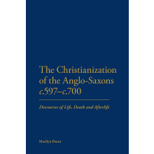 The Christianization of the Anglo-Saxons c.597-c.700: Discourses of Life, Death and Afterlife