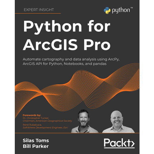 Python for ArcGIS Pro: Automate cartography and data analysis using ArcPy, ArcGIS API for Python, Notebooks, and pandas