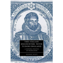 The Italian Encounter with Tudor England: A Cultural Politics of Translation: 51 (Cambridge Studies in Renaissance Literature and Culture