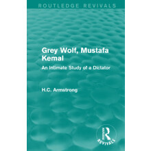 Grey Wolf-- Mustafa Kemal: An Intimate Study of a Dictator (Routledge Revivals)