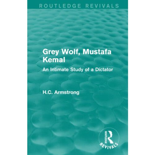 Grey Wolf-- Mustafa Kemal: An Intimate Study of a Dictator (Routledge Revivals)